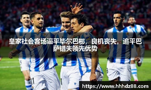 皇家社会客场逼平毕尔巴鄂，良机丧失，追平巴萨错失领先优势