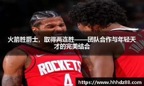 火箭胜爵士，取得两连胜——团队合作与年轻天才的完美结合