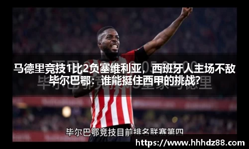 马德里竞技1比2负塞维利亚，西班牙人主场不敌毕尔巴鄂：谁能挺住西甲的挑战？