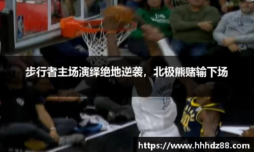 步行者主场演绎绝地逆袭，北极熊赌输下场