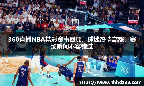 360直播NBA精彩赛事回顾，球迷热情高涨，赛场瞬间不容错过