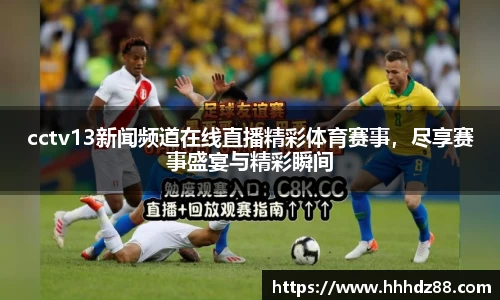 cctv13新闻频道在线直播精彩体育赛事，尽享赛事盛宴与精彩瞬间