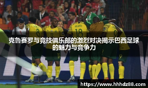 克鲁赛罗与竞技俱乐部的激烈对决揭示巴西足球的魅力与竞争力
