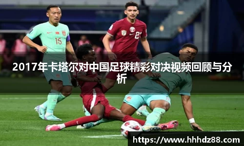 2017年卡塔尔对中国足球精彩对决视频回顾与分析