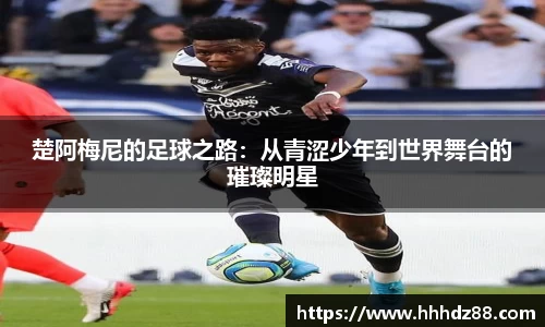楚阿梅尼的足球之路：从青涩少年到世界舞台的璀璨明星