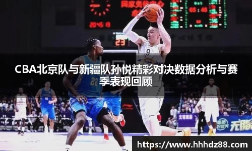 CBA北京队与新疆队孙悦精彩对决数据分析与赛季表现回顾