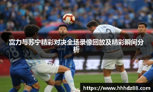富力与苏宁精彩对决全场录像回放及精彩瞬间分析
