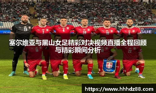 塞尔维亚与黑山女足精彩对决视频直播全程回顾与精彩瞬间分析
