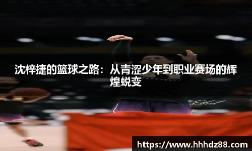 沈梓捷的篮球之路：从青涩少年到职业赛场的辉煌蜕变