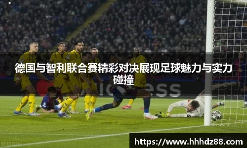 德国与智利联合赛精彩对决展现足球魅力与实力碰撞