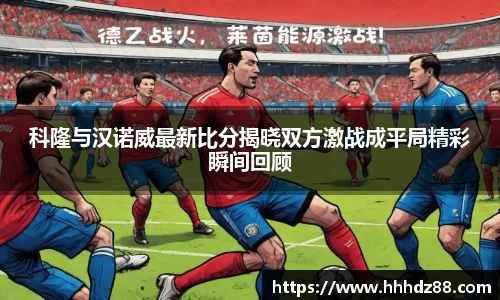 科隆与汉诺威最新比分揭晓双方激战成平局精彩瞬间回顾