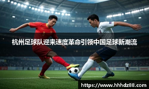 杭州足球队迎来速度革命引领中国足球新潮流