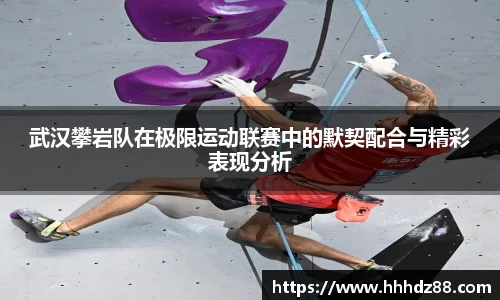 武汉攀岩队在极限运动联赛中的默契配合与精彩表现分析